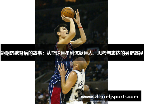 姚明沉默背后的故事：从篮球巨星到沉默巨人，思考与表达的另辟蹊径