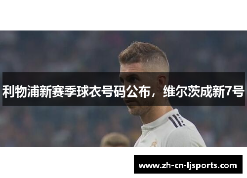 利物浦新赛季球衣号码公布，维尔茨成新7号
